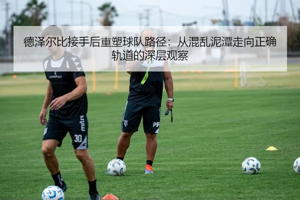 德泽尔比接手后重塑球队路径：从混乱泥潭走向正确轨道的深层观察